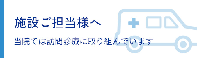 施設ご担当者様へ　当院では訪問診療に取り組んでいます